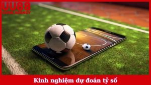 Kinh Nghiệm Dự Đoán Tỷ Số